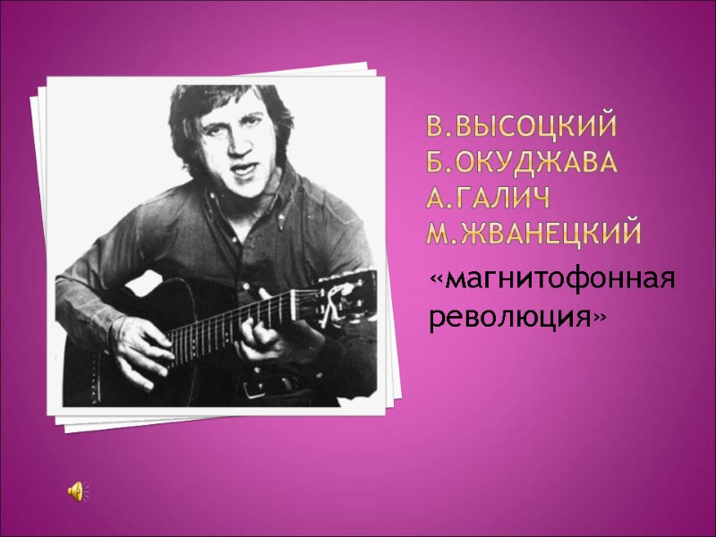 В.Высоцкий Б.Окуджава А.Галич М.Жванецкий «магнитофонная революция» В.Высоцкий Б.Окуджава А.Галич М.Жванецкий «магнитофонная революция»